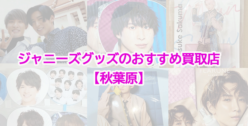 秋葉原のジャニーズグッズ買取店ベスト4！高く売るポイントを紹介